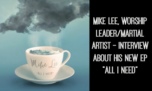Mike Lee, Worship Leader/Martial Artist – Interview