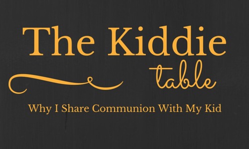 The Kiddie Table: Why I Share Communion With My Kid