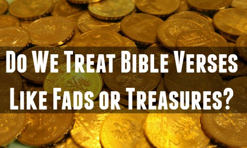 Do We Treat Bible Verses Like Fads or Treasures?