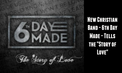 New Christian Band – 6th Day Made – Tells "The Story of Love"