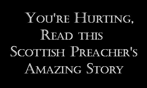 If You're Hurting, Read this Scottish Preacher's Amazing Story